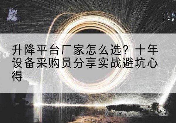金寨升降平台厂家-怎么选？十年设备采购员分享实战避坑心得