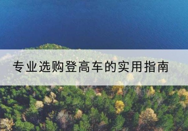 金寨电动登高车厂家推荐-专业选购登高车的实用指南