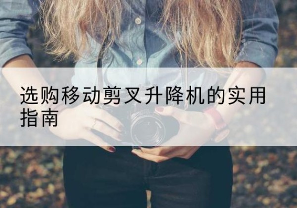 金寨移动剪叉升降机怎么选-选购移动剪叉升降机的实用指南